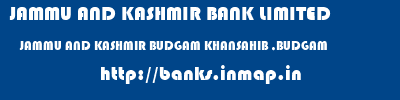 JAMMU AND KASHMIR BANK LIMITED  JAMMU AND KASHMIR BUDGAM KHANSAHIB ,BUDGAM   banks information 